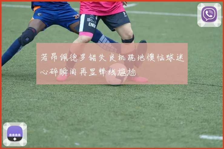 若昂佩德罗错失良机跪地懊恼球迷心碎瞬间再显锋线尴尬