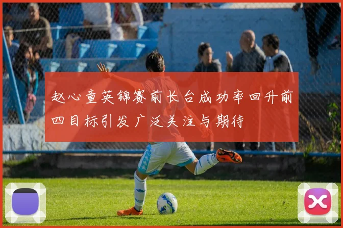 赵心童英锦赛前长台成功率回升前四目标引发广泛关注与期待
