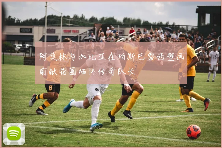 阿莫林与加比亚在珀斯巴雷西壁画前献花圈缅怀传奇队长