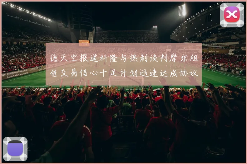 德天空报道科隆与热刺谈判摩尔租借交易信心十足计划迅速达成协议