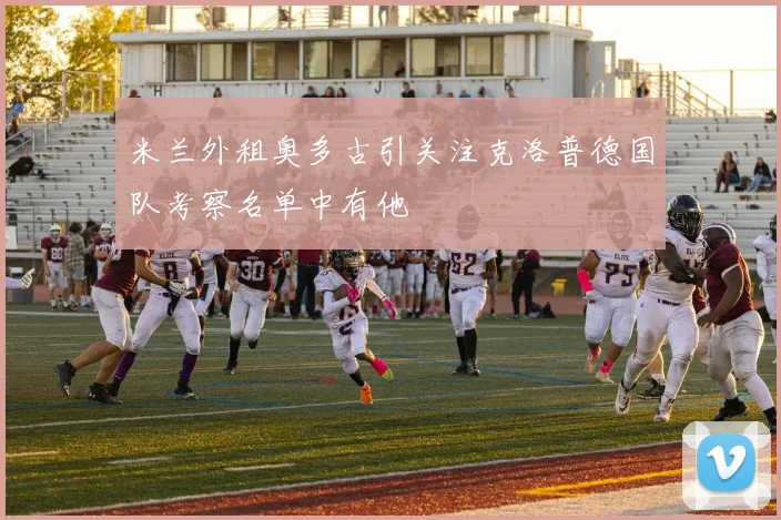 米兰外租奥多古引关注克洛普德国队考察名单中有他
