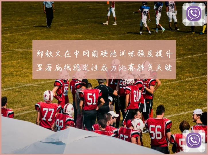 郑钦文在中网前硬地训练强度提升显著底线稳定性成为比赛胜负关键