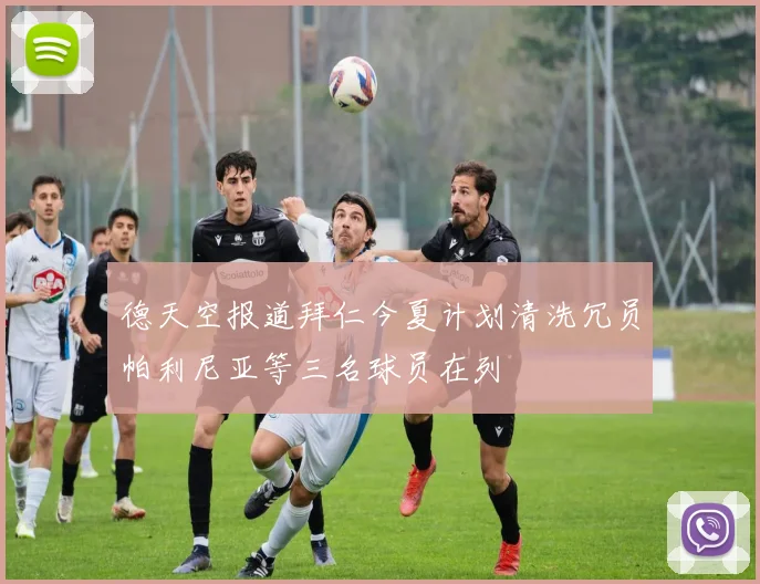 德天空报道拜仁今夏计划清洗冗员帕利尼亚等三名球员在列